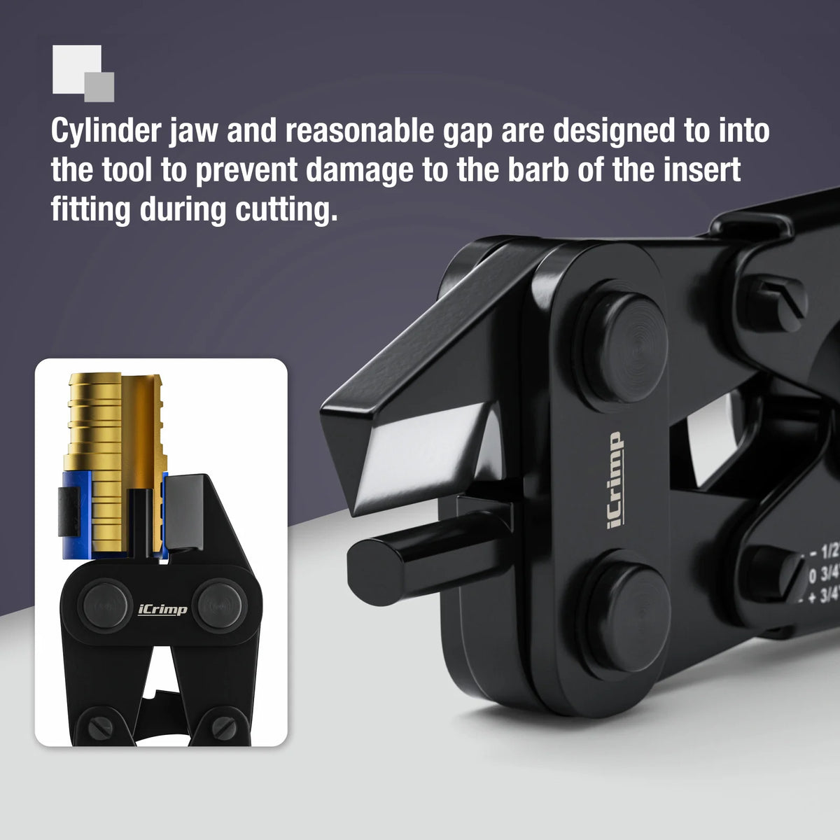 Cylinder jaw and reasonable gap are designed to into the tool to prevent damage to the barb of the insert fitting during cutting.